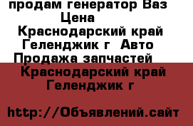 продам генератор Ваз2108 › Цена ­ 2 000 - Краснодарский край, Геленджик г. Авто » Продажа запчастей   . Краснодарский край,Геленджик г.